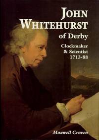 John Whitehurst of Derby : Clockmaker &amp; Scientist 1713 - 88 by Craven, Maxwell - 1996