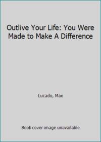 Outlive Your Life: You Were Made to Make A Difference by Lucado, Max - 2010