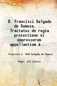 D. Francisci Salgado de Somoza, ... Tractatus de regia protectione vi oppressorum appellantium à...