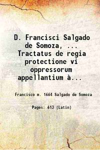 D. Francisci Salgado de Somoza, ... Tractatus de regia protectione vi oppressorum appellantium Ã  causis &amp; iudicibus ecclesiasticis. ... Tomus primus secundus Volume II 1626 by Francisco m. Salgado de Somoza - 2021