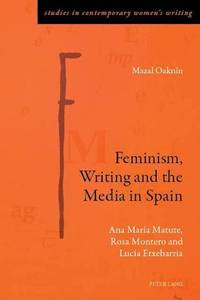 Feminism, Writing and the Media in Spain : Ana María Matute, Rosa Montero and Lucía Etxebarria