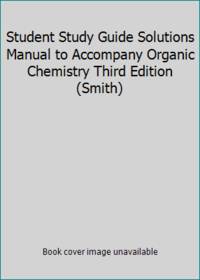 Student Study Guide Solutions Manual to Accompany Organic Chemistry Third Edition (Smith)
