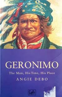 Geronimo: The Man, His Time, His Place by Debo Angie - 1993