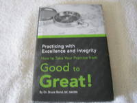 Practicing with Excellence and Integrity: How to Take Your (Chiropractic) Practice from Good to Great! by Bruce Bond - 2012