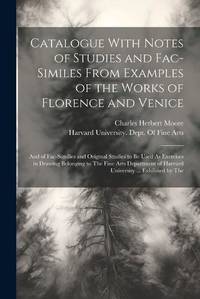 Catalogue With Notes of Studies and Fac-Similes From Examples of the Works of Florence and...