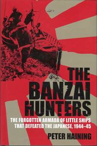 The Banzai Hunters: The Forgotten Armada of Little Ships That Defeated the Japanese, 1944-45 by Haining, Peter - 2006