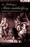 The Making of Man Midwifery: Childbirth in England 1660 1770