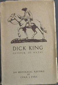 image of Dick King Saviour of Natal - An Historical Record - being some incidents in the life of Richard Philip King (1813-1871)