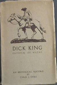 Dick King Saviour of Natal - An Historical Record - being some incidents in the life of Richard Philip King (1813-1871) by Eyre, Cyril J - 1932