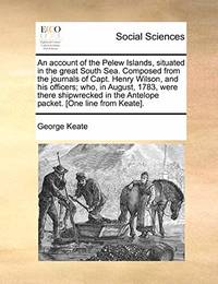 An Account of the Pelew Islands, Situated in the Great South Sea. Composed from the Journals of...