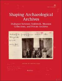 Shaping Archaeological Archives. Dialogues between Fieldwork, Museum Collections, and Private...
