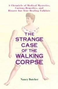 The Strange Case of the Walking Corpse: A Chronicle of Medical Mysteries, Curious Remedies, and Bizarre but True Healing  Folklore by Nancy Butcher - 2004-04-03