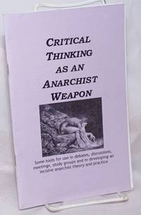 Critical Thinking As An Anarchist Weapon: Some Tools For Use In Debates, Discussions, Meetings, Study Groups And In Developing An Incisive Anarchist Theory And Practice - 