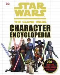 Star Wars: the Clone Wars Character Encyclopedia : 200-Plus Jedi, Sith, Droids, Aliens, and More!