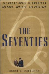 The Seventies : The Great Shift in American Culture, Society and Politics