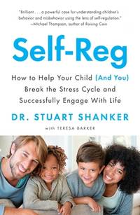Self-Reg: How to Help Your Child (and You) Break the Stress Cycle and Successfully Engage with Life