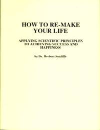 How To Re-Make Your Life : Applying Scientific Principles to Achieving Success and Happiness