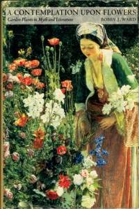 A Contemplation Upon Flowers: Garden Plants In Myth And Literature by Ward, Bobby J - 1999