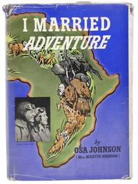 I Married Adventure: The Life and Adventures of Martin and Osa Johnson by Johnson, Osa - 1940