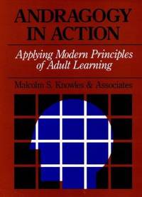 Andragogy in Action : Applying Modern Principles of Adult Learning by Knowles, Malcolm S., and Associates - 1984