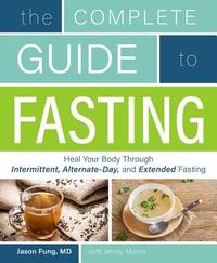 The Complete Guide to Fasting : Heal Your Body Through Intermittent, Alternate-Day, and Extended...