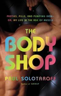 The Body Shop : Parties, Pills, and Pumping Iron - Or, My Life in the Age of Muscle