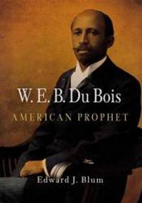 W. E. B. Du Bois, American Prophet (Politics and Culture in Modern America)