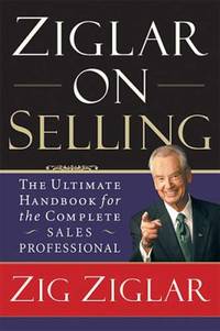 Ziglar on Selling : The Ultimate Handbook for the Complete Sales Professional