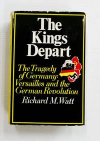 image of The Kings Depart The Tragedy of Germany: Versailles and the German Revolution