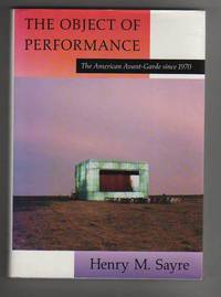 THE OBJECT OF PERFORMANCE.  The American Avant-Garde since 1970. by Sayre, Henry M - 1989