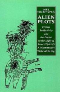 image of Alien Plots: Female Subjectivity and the Divine in the Light of James Tiptree's 'a Momentary Taste of Being' (Liverpool University Press - Liverpool Science Fiction Texts & Studies)