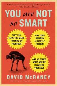 You Are Not So Smart : Why You Have Too Many Friends on Facebook, Why Your Memory Is Mostly...