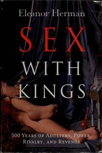 Sex with Kings: 500 Years Of Adultery, Power, Rivalry, And Revenge