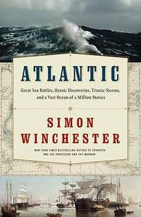 Atlantic : Great Sea Battles, Heroic Discoveries, Titanic Storms,and a Vast Ocean of a Million Stories