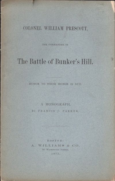 Colonel William Prescott, The Commander in The Battle of Bunker's Hill. Honor To Whom Honor is Due. A Monograph