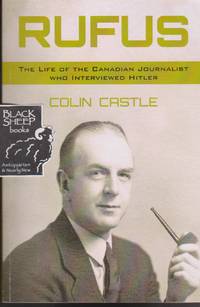 Rufus: The Life of the Canadian Journalist Who Interviewed Hitler by Colin Castle - Paperback - 2014 - from Black Sheep Books (SKU: 017050)