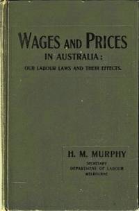 Wages and Prices in Australia: Our Labour Laws and Their Effects- Also a Report on How to Prevent...