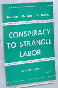 image of The Smith...McCarran...Taft-Hartley Conspiracy to Strangle Labor