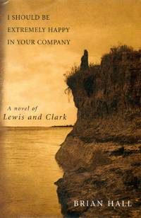 I Should Be Extremely Happy in Your Company: A Novel of Lewis and Clark