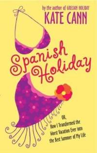 Spanish Holiday : Or, How I Transformed the Worst Vacation Ever into the Best Summer of My Life