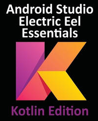 Android Studio Electric Eel Essentials - Kotlin Edition: Developing Android Apps Using Android...