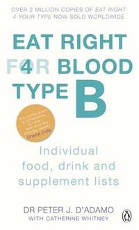 Eat Right For Blood Type B: Maximise your health with individual food, drink and supplement lists...