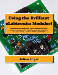 Using the Brilliant eLabtronics Modules!: How to use a fantastic series of low cost, universal electronic modules to modify your car, make alarms, monitor temperature and speed - and do a whole lot of other great things!