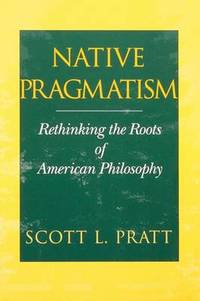 Native Pragmatism: Rethinking the Roots of American Philosophy