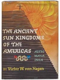 The Ancient Sun Kingdoms of the Americas: Aztec, Maya, Inca