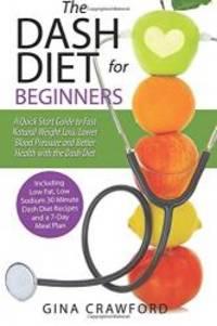 DASH Diet for Beginners: A DASH Diet QUICK START GUIDE to Fast Natural Weight Loss, Lower Blood Pressure and Better Health, Including DASH Diet Recipes &amp; 7-Day Meal Plan by Gina Crawford - 2015-07-03