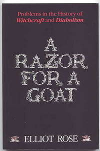 A RAZOR FOR A GOAT:  A DISCUSSION OF CERTAIN PROBLEMS IN THE HISTORY OF WITCHCRAFT AND DIABOLISM. by Rose, Elliot - 1989