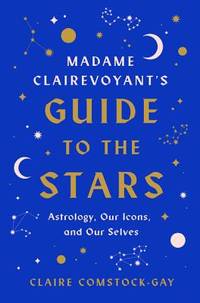 Madame Clairevoyant's Guide to the Stars : Astrology, Our Icons, and Our Selves