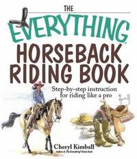 The Everything Horseback Riding Book: Step-By-Step Instruction to Riding Like a Pro