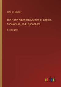 The North American Species of Cactus, Anhalonium, and Lophophora:in large print